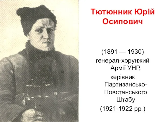 Тютюнник Юрій Осипович (1891 — 1930) генерал-хорунжий Армії УНР, керівник Партизансько-Повстанського Штабу (1921-1922 рр.)