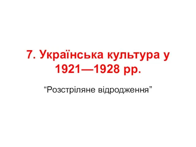 7. Українська культура у 1921—1928 рр. “Розстріляне відродження”