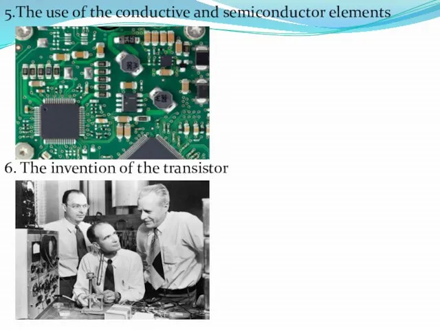 5.The use of the conductive and semiconductor elements 6. The invention of the transistor