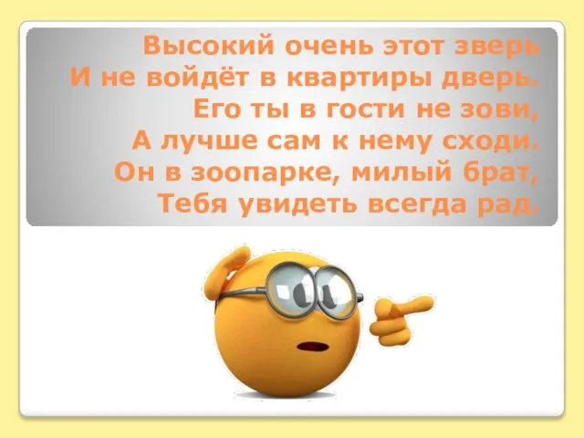 Высокий очень этот зверь И не войдёт в квартиры дверь. Его