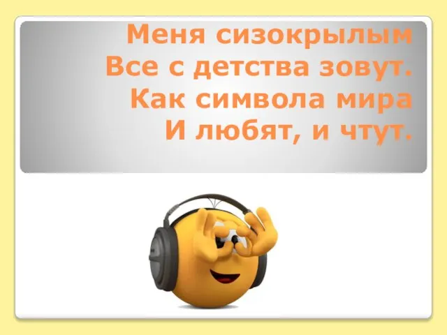 Меня сизокрылым Все с детства зовут. Как символа мира И любят, и чтут.