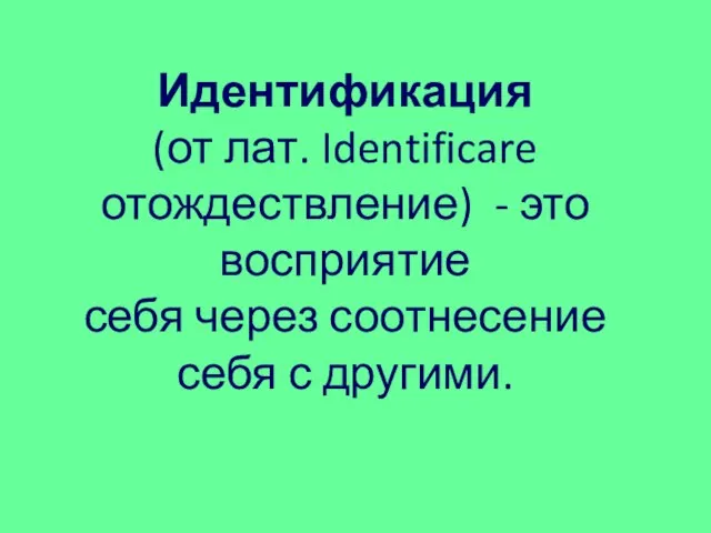 Идентификация (от лат. Identificare отождествление) - это восприятие себя через соотнесение себя с другими.