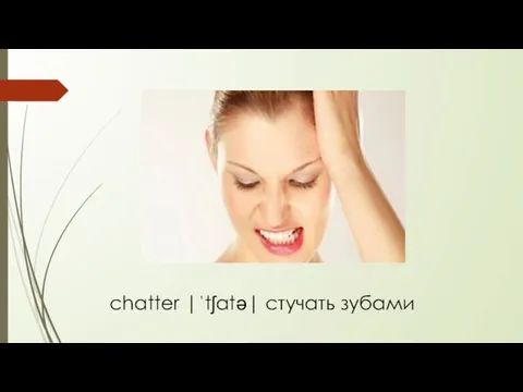 chatter |ˈtʃatə| стучать зубами
