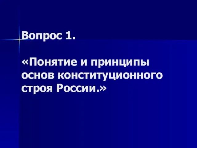 Вопрос 1. «Понятие и принципы основ конституционного строя России.»