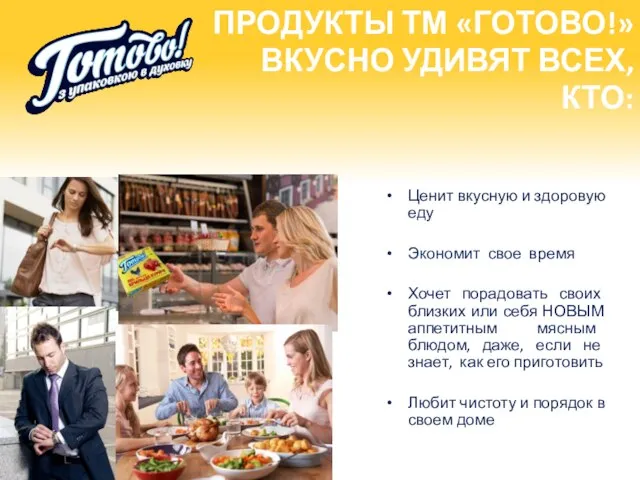 ПРОДУКТЫ ТМ «ГОТОВО!» ВКУСНО УДИВЯТ ВСЕХ, КТО: Ценит вкусную и здоровую