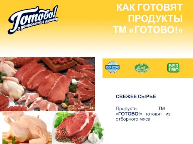 КАК ГОТОВЯТ ПРОДУКТЫ ТМ «ГОТОВО!» СВЕЖЕЕ СЫРЬЕ Продукты ТМ «ГОТОВО!» готовят из отборного мяса