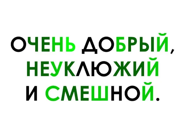 ОЧЕНЬ ДОБРЫЙ, НЕУКЛЮЖИЙ И СМЕШНОЙ.