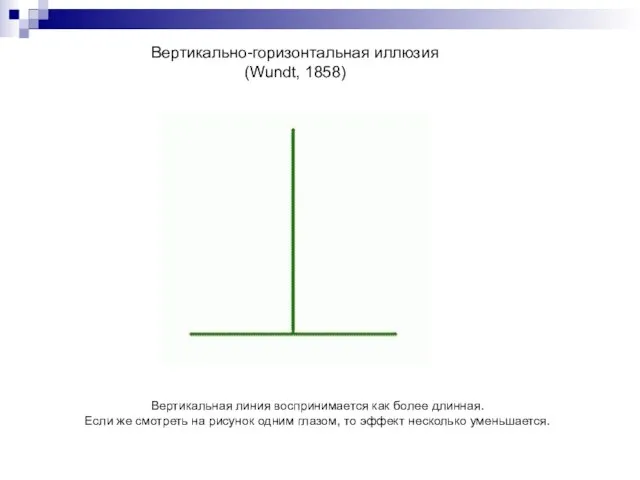 Вертикально-горизонтальная иллюзия (Wundt, 1858) Вертикальная линия воспринимается как более длинная. Если