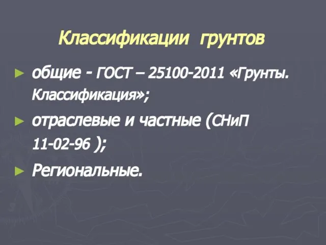 Классификации грунтов общие - ГОСТ – 25100-2011 «Грунты. Классификация»; отраслевые и частные (СНиП 11-02-96 ); Региональные.