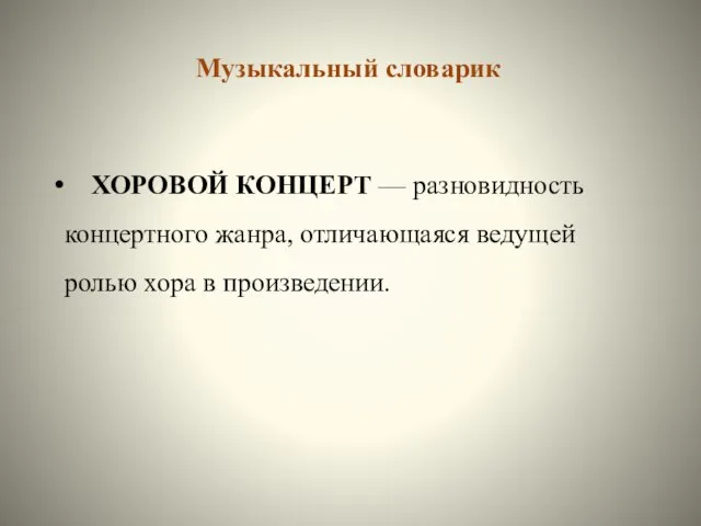 Музыкальный словарик ХОРОВОЙ КОНЦЕРТ — разновидность концертного жанра, отличающаяся ведущей ролью хора в произведении.