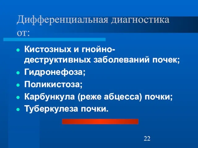 Дифференциальная диагностика от: Кистозных и гнойно-деструктивных заболеваний почек; Гидронефоза; Поликистоза; Карбункула (реже абцесса) почки; Туберкулеза почки.