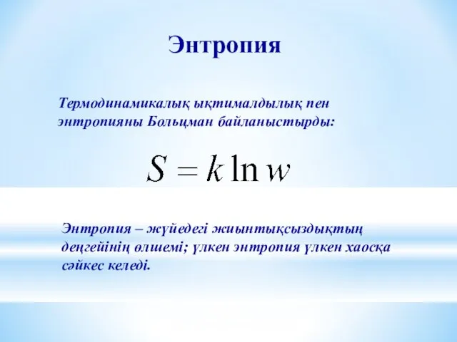 Энтропия Термодинамикалық ықтималдылық пен энтропияны Больцман байланыстырды: Энтропия – жүйедегі жиынтықсыздықтың