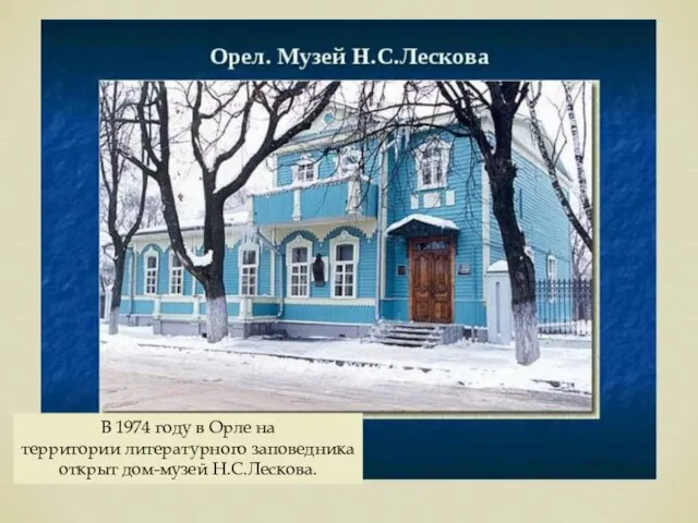 В 1974 году в Орле на территории литературного заповедника открыт дом-музей Н.С.Лескова.