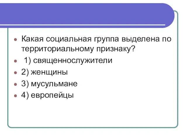 Какая социальная группа выделена по территориальному признаку? 1) священнослужители 2) женщины 3) мусульмане 4) европейцы