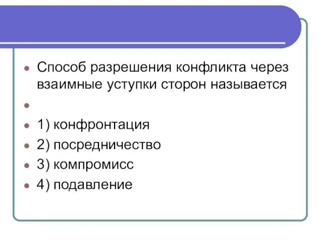 Способ раз­ре­ше­ния кон­флик­та через вза­им­ные уступ­ки сто­рон называется 1) конфронтация 2) посредничество 3) компромисс 4) подавление