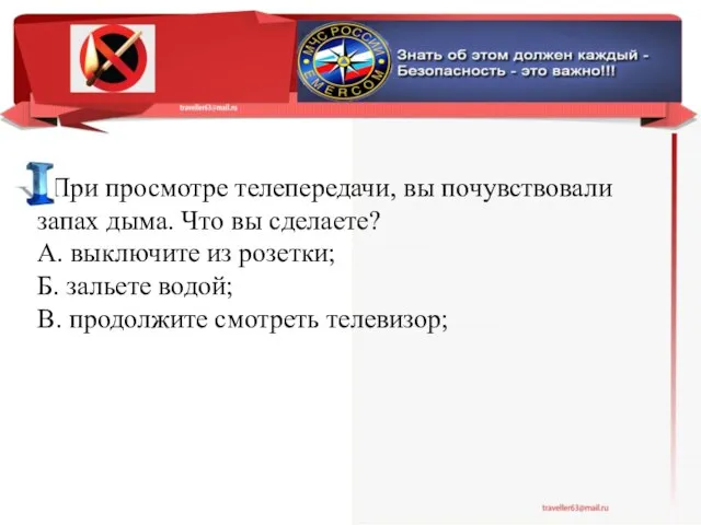 При просмотре телепередачи, вы почувствовали запах дыма. Что вы сделаете? А.