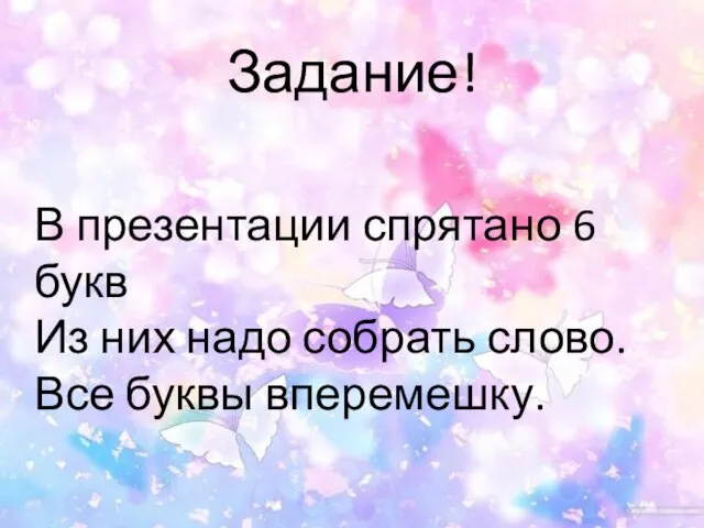 Задание! В презентации спрятано 6 букв Из них надо собрать слово. Все буквы вперемешку.