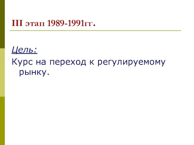 III этап 1989-1991гг. Цель: Курс на переход к регулируемому рынку.