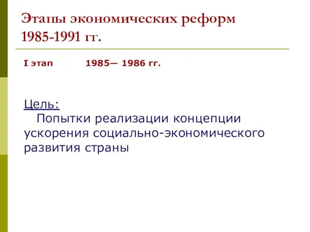 Этапы экономических реформ 1985-1991 гг. I этап 1985— 1986 гг. Цель: