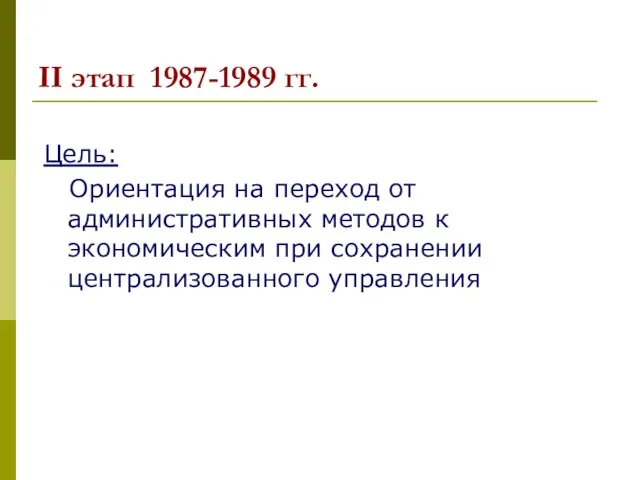 II этап 1987-1989 гг. Цель: Ориентация на переход от административных методов