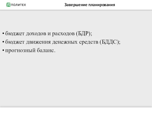 Завершение планирования бюджет доходов и расходов (БДР); бюджет движения денежных средств (БДДС); прогнозный баланс.