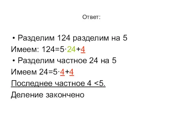 Ответ: Разделим 124 разделим на 5 Имеем: 124=5·24+4 Разделим частное 24