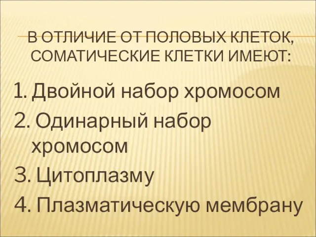 В ОТЛИЧИЕ ОТ ПОЛОВЫХ КЛЕТОК, СОМАТИЧЕСКИЕ КЛЕТКИ ИМЕЮТ: 1. Двойной набор