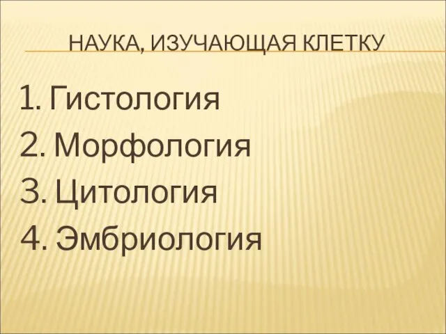 НАУКА, ИЗУЧАЮЩАЯ КЛЕТКУ 1. Гистология 2. Морфология 3. Цитология 4. Эмбриология