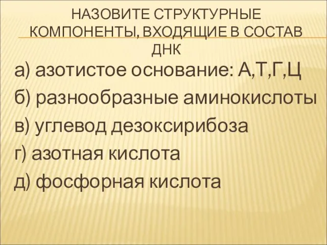 НАЗОВИТЕ СТРУКТУРНЫЕ КОМПОНЕНТЫ, ВХОДЯЩИЕ В СОСТАВ ДНК а) азотистое основание: А,Т,Г,Ц