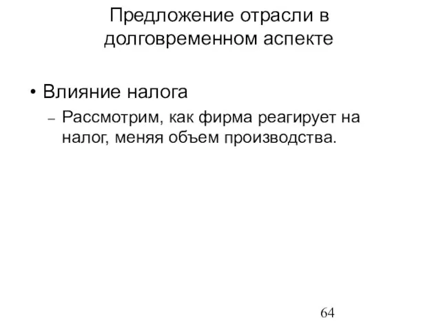 Влияние налога Рассмотрим, как фирма реагирует на налог, меняя объем производства. Предложение отрасли в долговременном аспекте