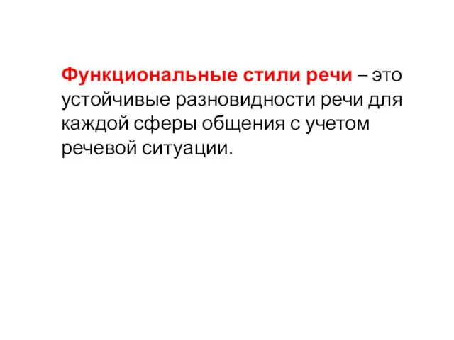 Функциональные стили речи – это устойчивые разновидности речи для каждой сферы общения с учетом речевой ситуации.