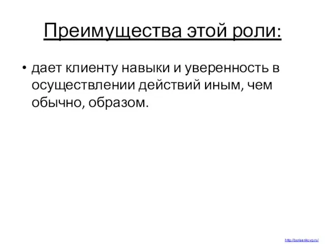 Преимущества этой роли: дает клиенту навыки и уверенность в осуществлении действий иным, чем обычно, образом. http://borisenkovp.ru/