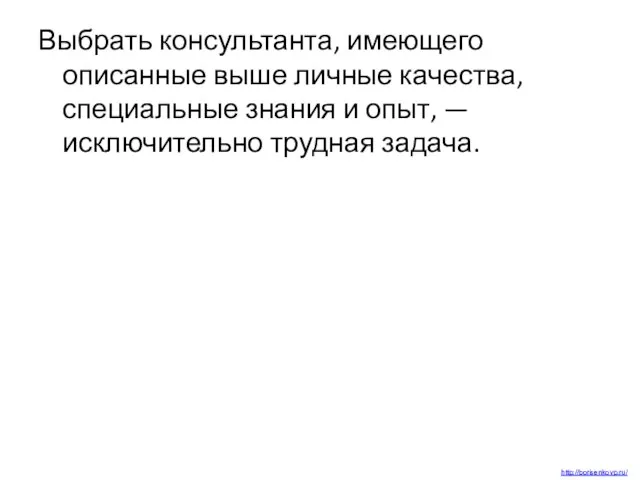 Выбрать консультанта, имеющего описанные выше личные качества, специальные знания и опыт, — исключительно трудная задача. http://borisenkovp.ru/