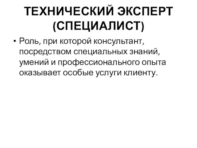 ТЕХНИЧЕСКИЙ ЭКСПЕРТ (СПЕЦИАЛИСТ) Роль, при которой консультант, посредством специальных знаний, умений