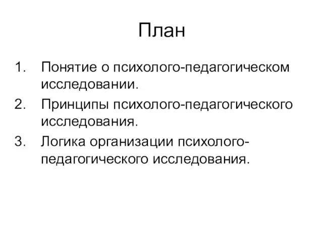 План Понятие о психолого-педагогическом исследовании. Принципы психолого-педагогического исследования. Логика организации психолого-педагогического исследования.