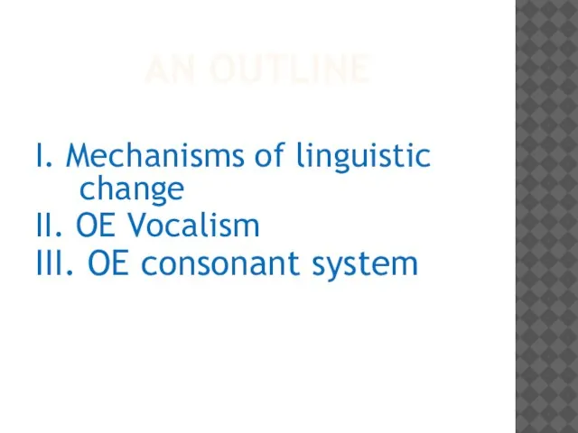 AN OUTLINE I. Mechanisms of linguistic change II. OE Vocalism III. OE consonant system