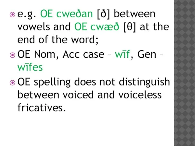 e.g. OE cweðan [ð] between vowels and OE cwæð [θ] at