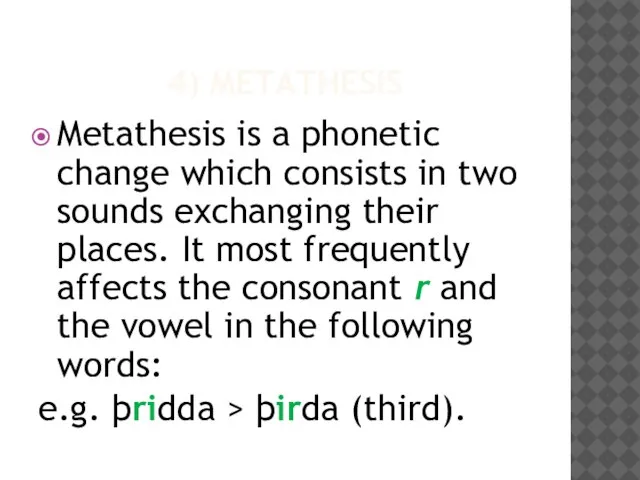 4) METATHESIS Metathesis is a phonetic change which consists in two