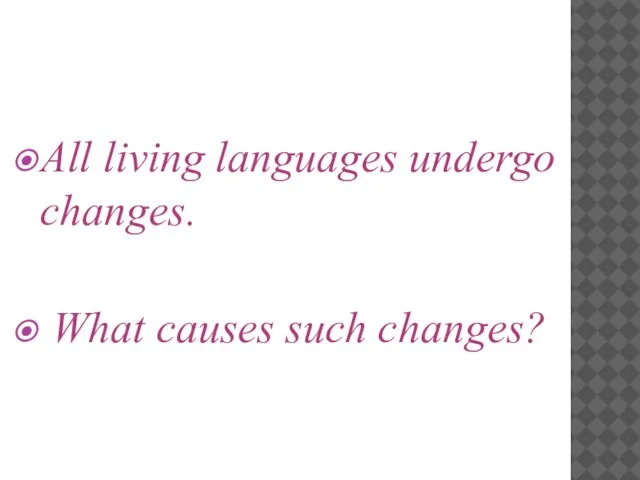 All living languages undergo changes. What causes such changes?