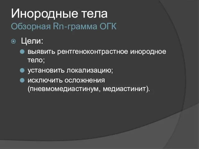 Инородные тела Обзорная Rn-грамма ОГК Цели: выявить рентгеноконтрастное инородное тело; установить локализацию; исключить осложнения (пневмомедиастинум, медиастинит).