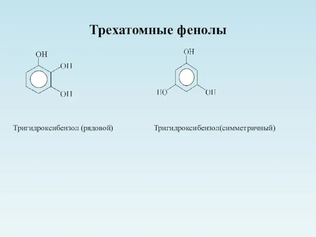 Трехатомные фенолы Тригидроксибензол (рядовой) Тригидроксибензол(симметричный)