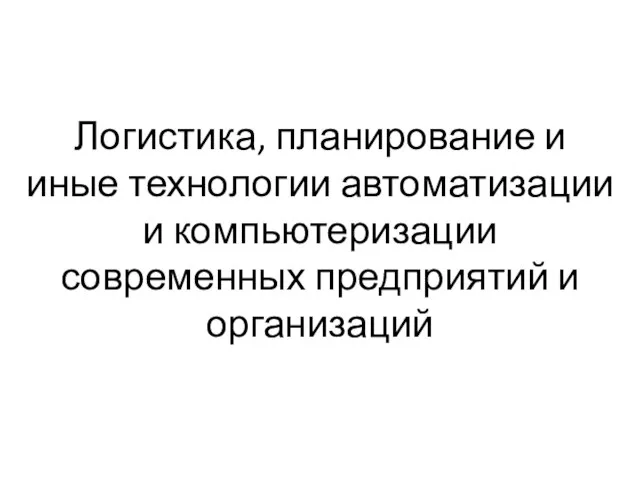 Логистика, планирование и иные технологии автоматизации и компьютеризации современных предприятий и организаций