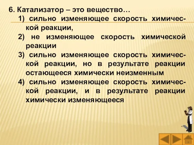 6. Катализатор – это вещество… 1) сильно изменяющее скорость химичес-кой реакции,