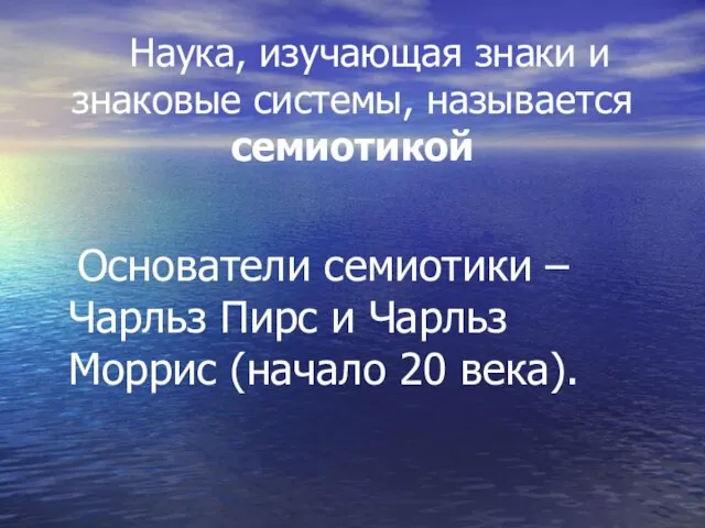 Наука, изучающая знаки и знаковые системы, называется семиотикой Основатели семиотики –