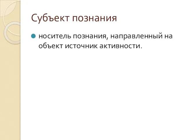 Субъект познания носитель поз­нания, направленный на объект источник активности.