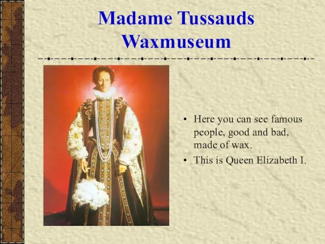 Madame Tussauds Waxmuseum Here you can see famous people, good and