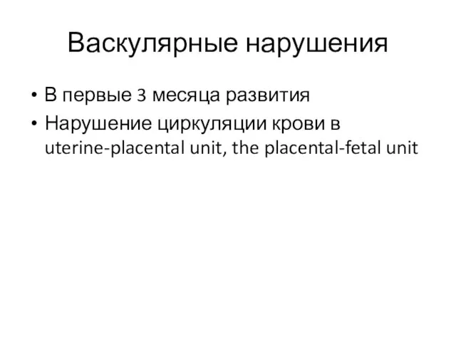 Васкулярные нарушения В первые 3 месяца развития Нарушение циркуляции крови в uterine-placental unit, the placental-fetal unit