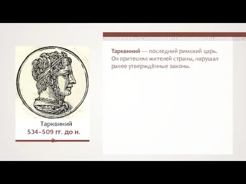 Тарквиний — последний римский царь. Он притеснял жителей страны, нарушал ранее