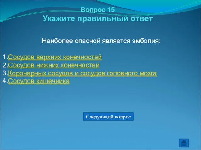 Вопрос 15 Укажите правильный ответ Наиболее опасной является эмболия: Сосудов верхних