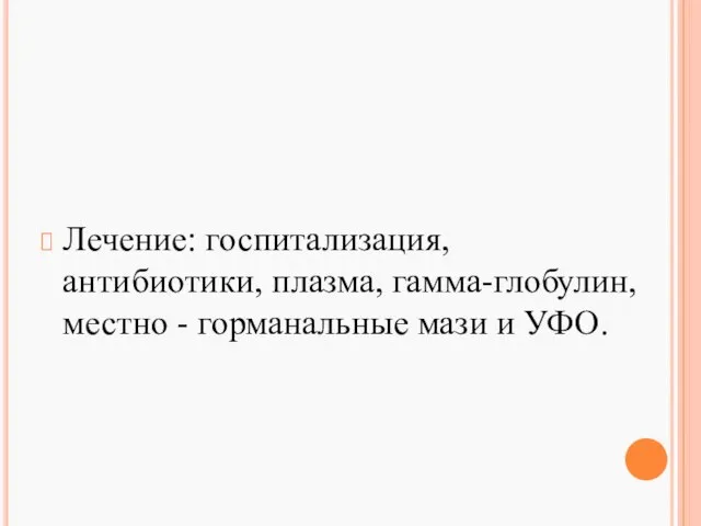 Лечение: госпитализация, антибиотики, плазма, гамма-глобулин, местно - горманальные мази и УФО.